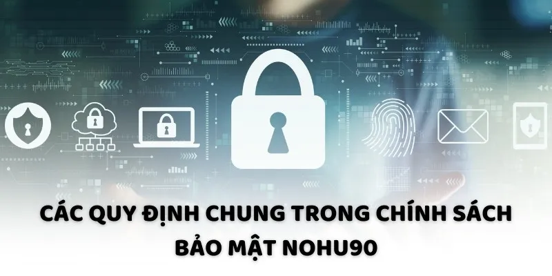 Các quy định chung trong chính sách bảo mật NOHU90 Các quy định chung trong chính sách bảo mật NOHU90