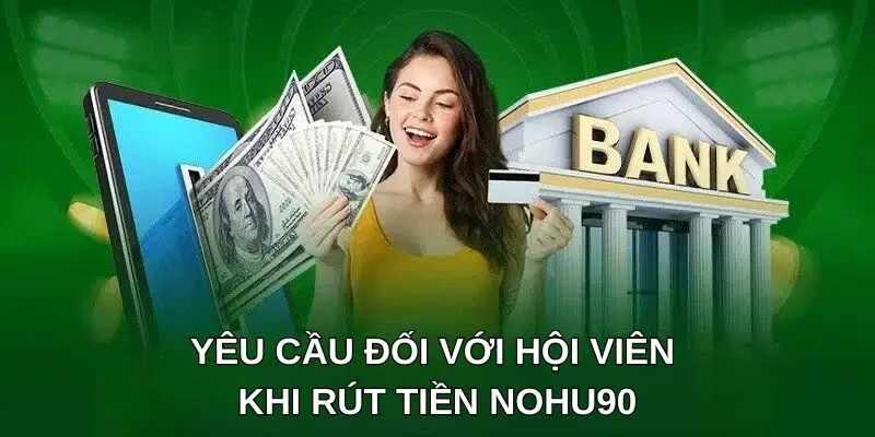 Yêu cầu đối với hội viên khi rút tiền NOHU90 Yêu cầu đối với hội viên khi rút tiền NOHU90